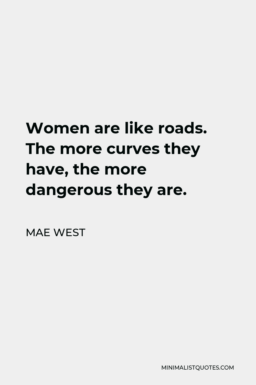 Mae West Quote - Women are like roads. The more curves they have, the more dangerous they are.