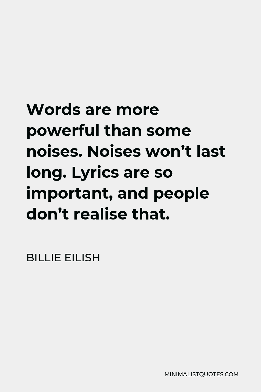 Billie Eilish Quote - Words are more powerful than some noises. Noises won’t last long. Lyrics are so important, and people don’t realise that.