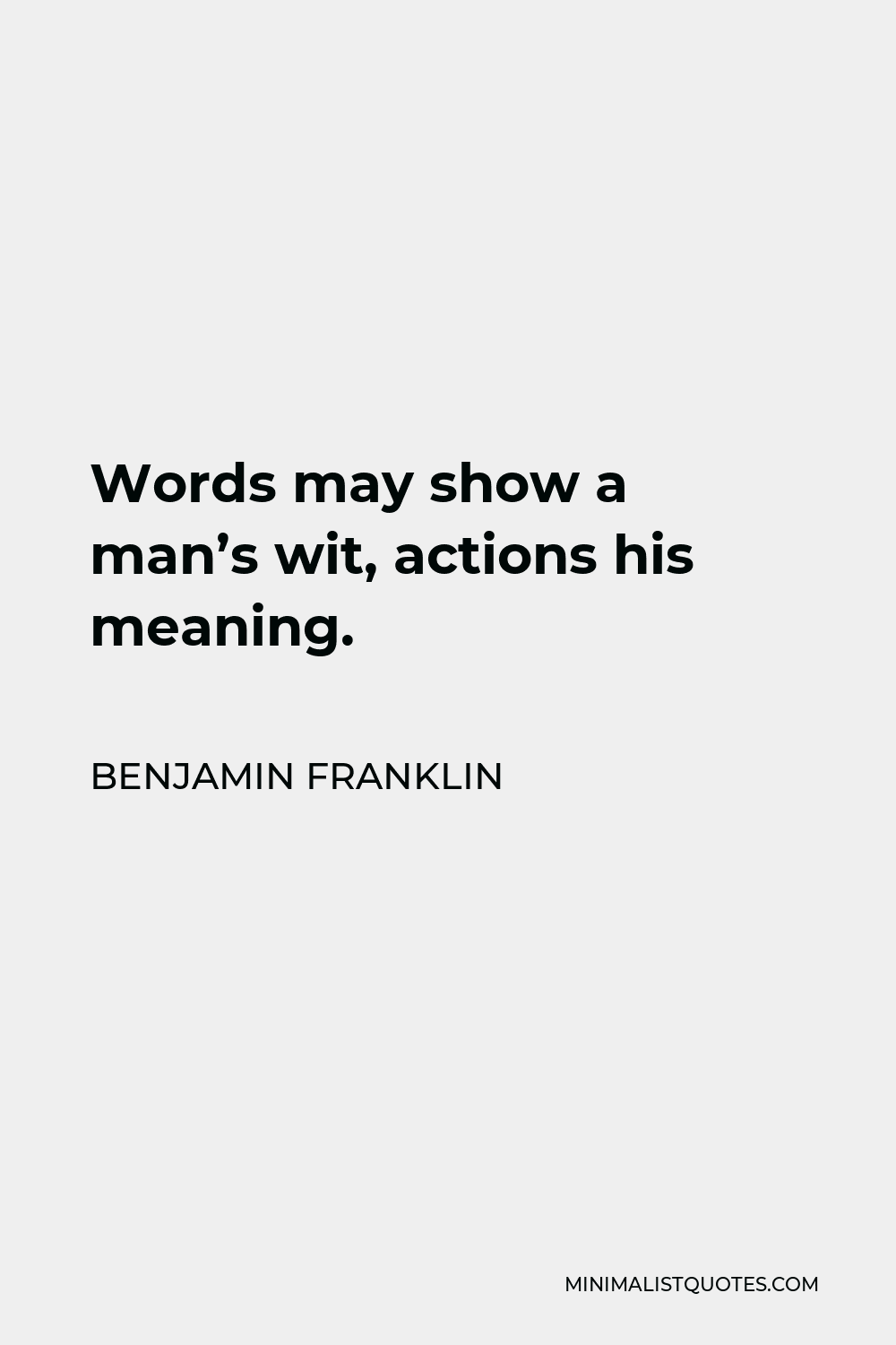 Benjamin Franklin Quote - Words may show a man’s wit, actions his meaning.