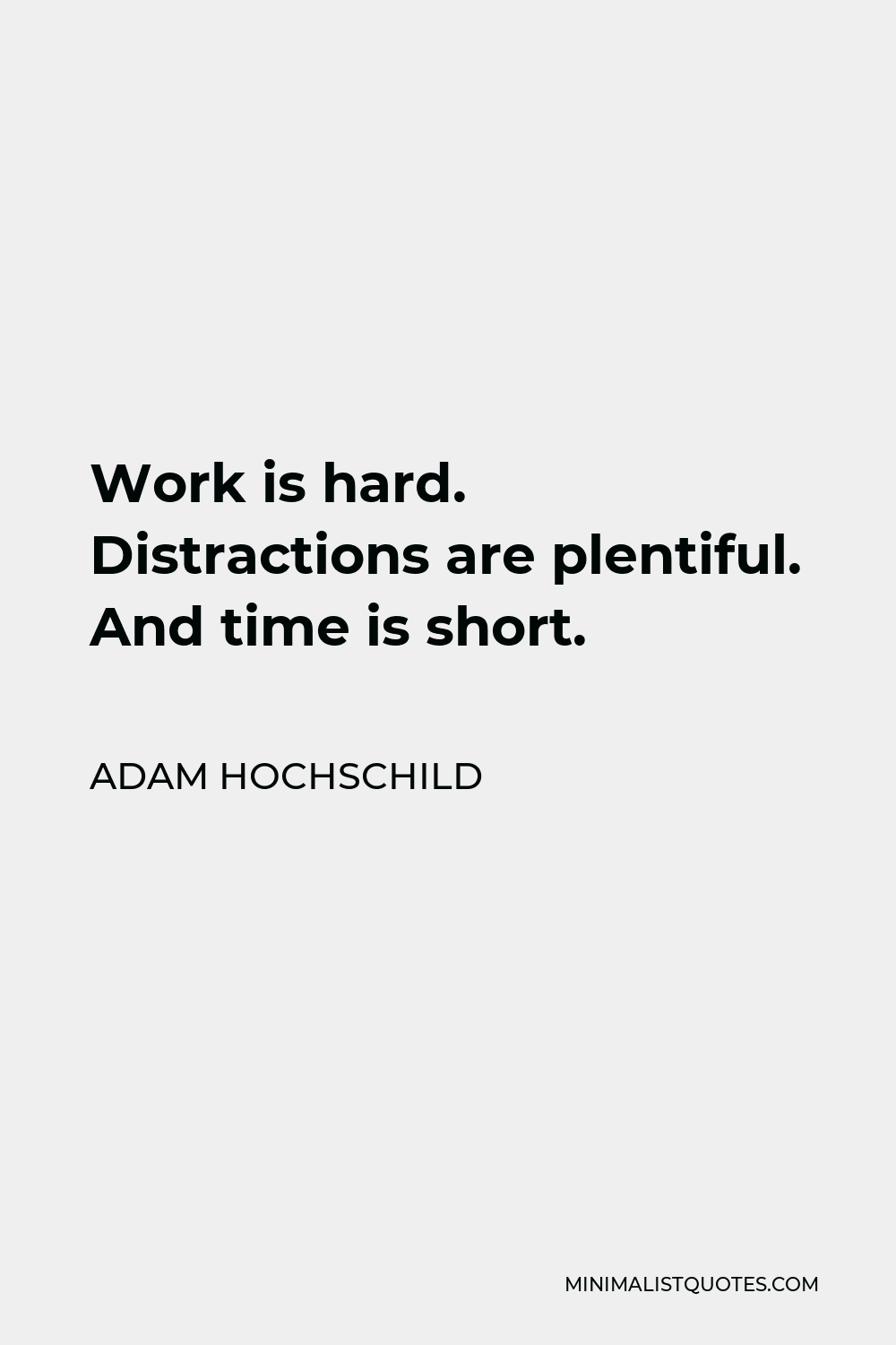 Adam Hochschild Quote - Work is hard. Distractions are plentiful. And time is short.