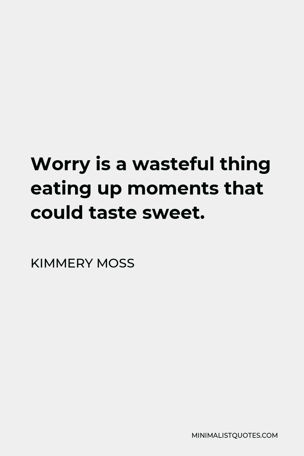 Kimmery Moss Quote - Worry is a wasteful thing eating up moments that could taste sweet.