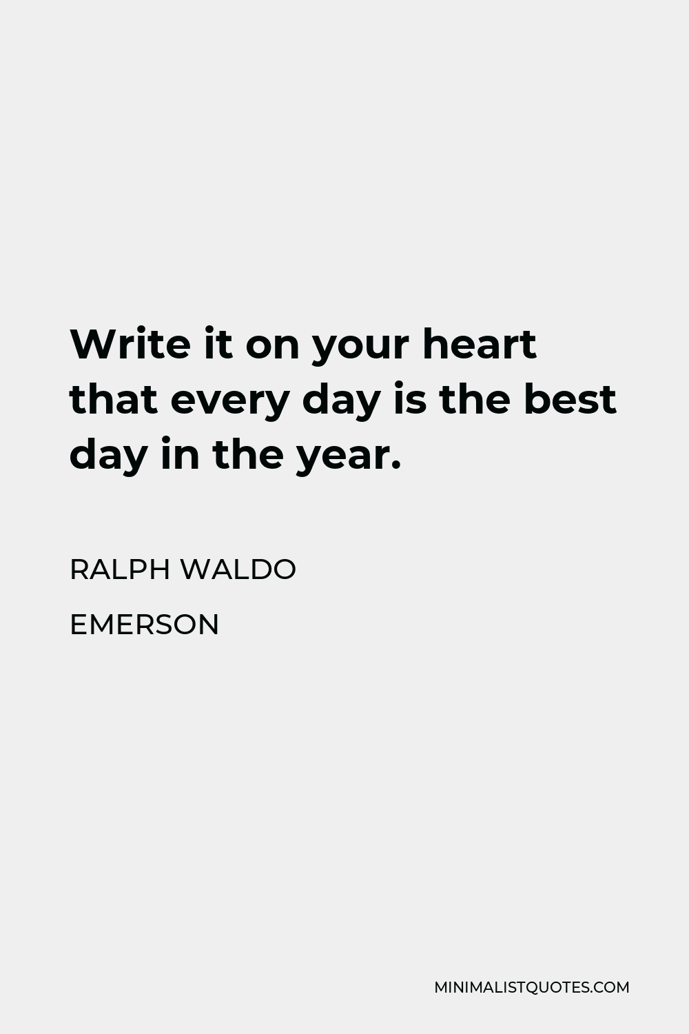 Ralph Waldo Emerson Quote - Write it on your heart that every day is the best day in the year.