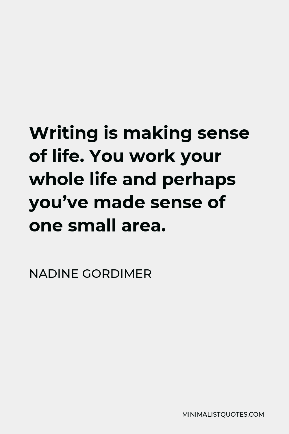 Nadine Gordimer Quote - Writing is making sense of life. You work your whole life and perhaps you’ve made sense of one small area.