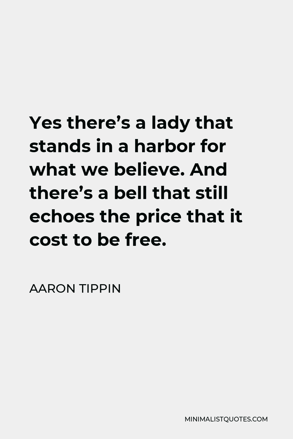 Aaron Tippin Quote - Yes there’s a lady that stands in a harbor for what we believe. And there’s a bell that still echoes the price that it cost to be free.