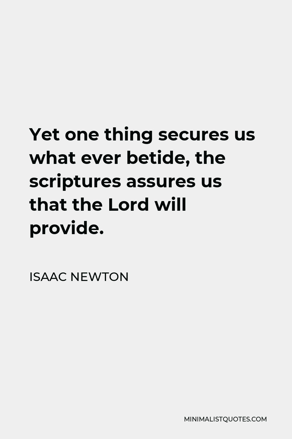 Isaac Newton Quote - Yet one thing secures us what ever betide, the scriptures assures us that the Lord will provide.