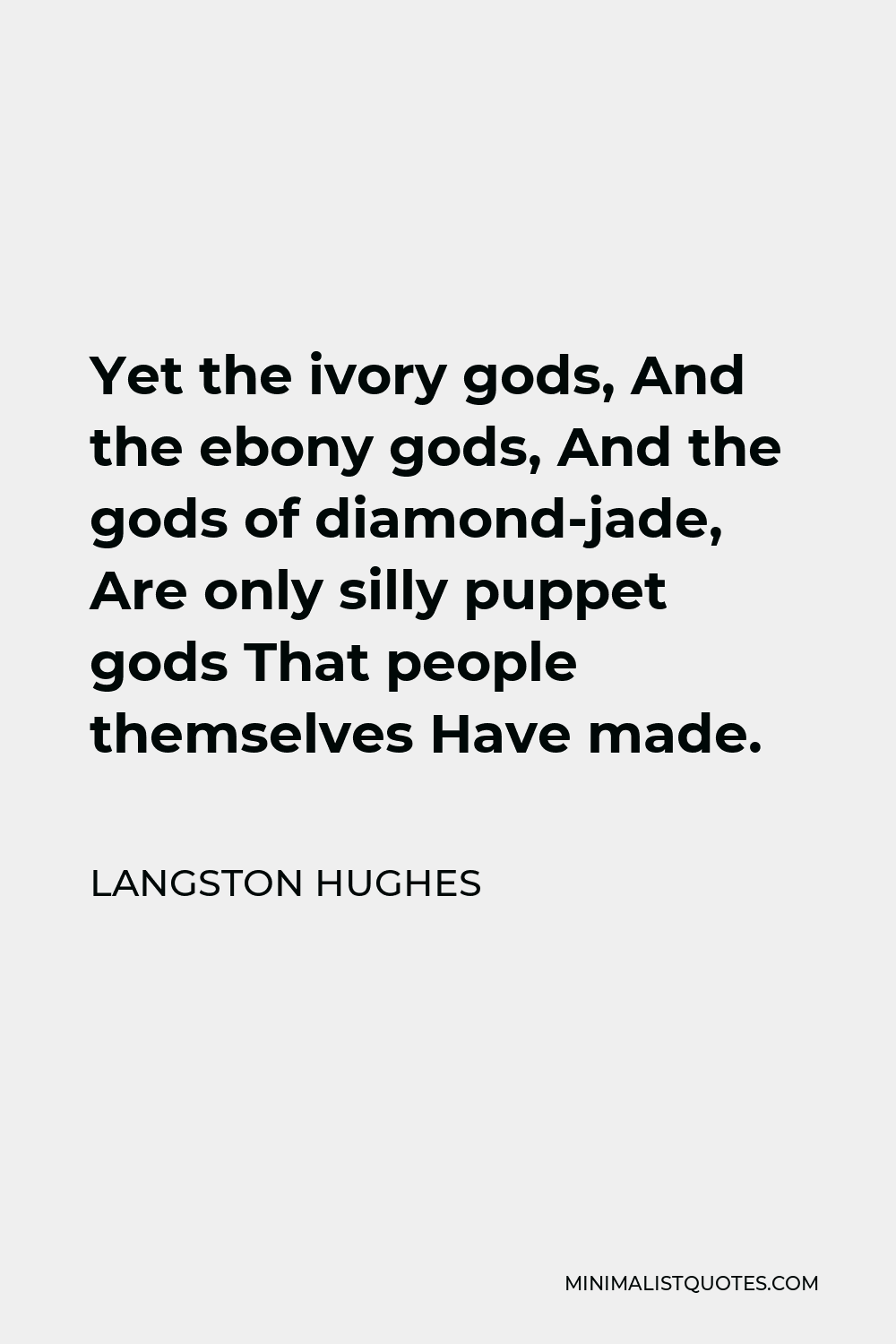 Langston Hughes Quote - Yet the ivory gods, And the ebony gods, And the gods of diamond-jade, Are only silly puppet gods That people themselves Have made.