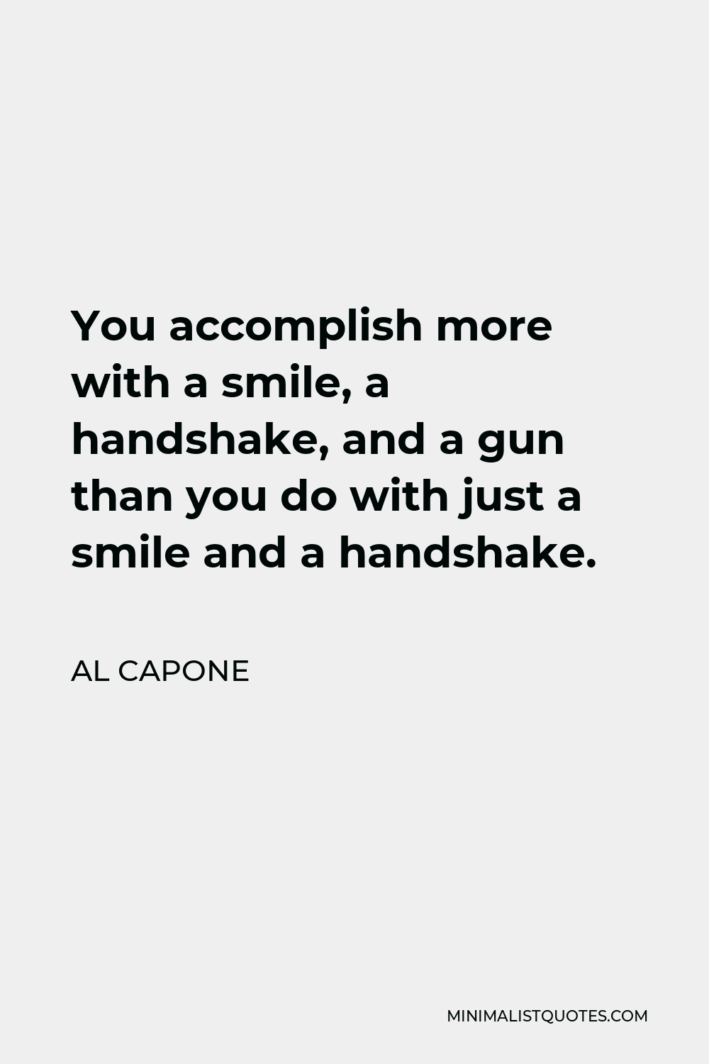 Al Capone Quote - You accomplish more with a smile, a handshake, and a gun than you do with just a smile and a handshake.
