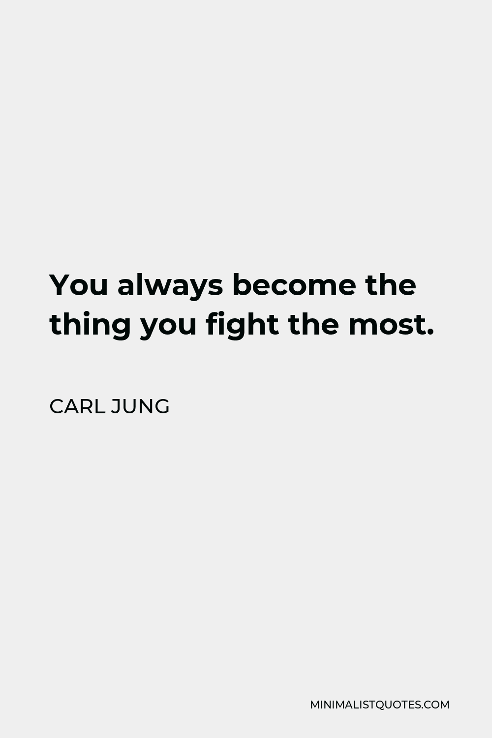 Carl Jung Quote - You always become the thing you fight the most.