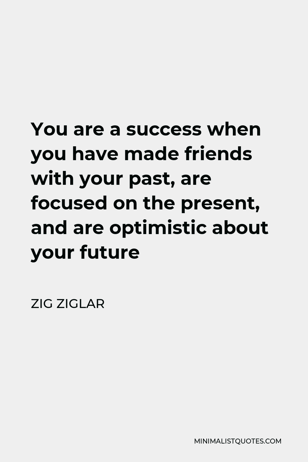 Zig Ziglar Quote - You are a success when you have made friends with your past, are focused on the present, and are optimistic about your future