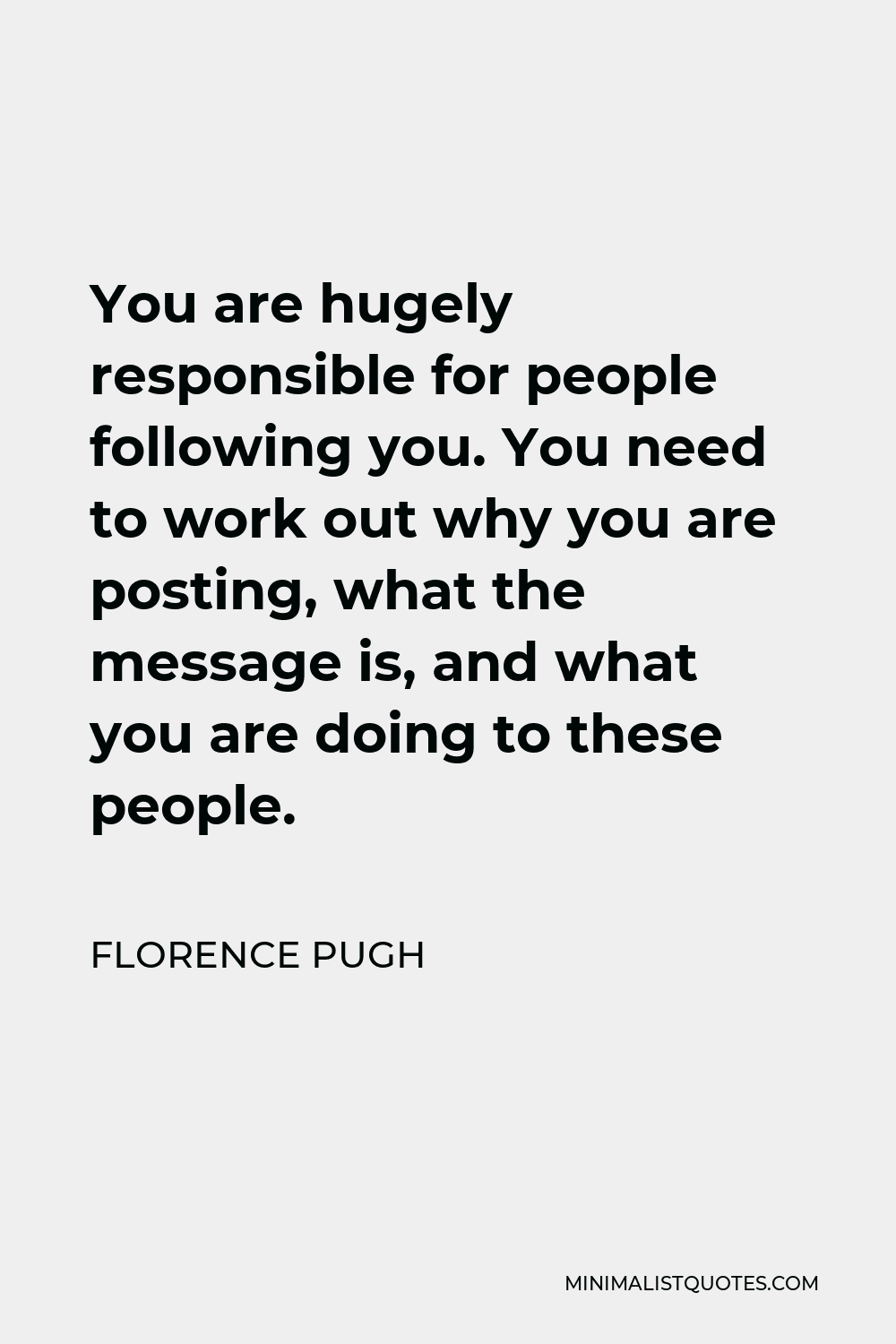 Florence Pugh Quote - You are hugely responsible for people following you. You need to work out why you are posting, what the message is, and what you are doing to these people.
