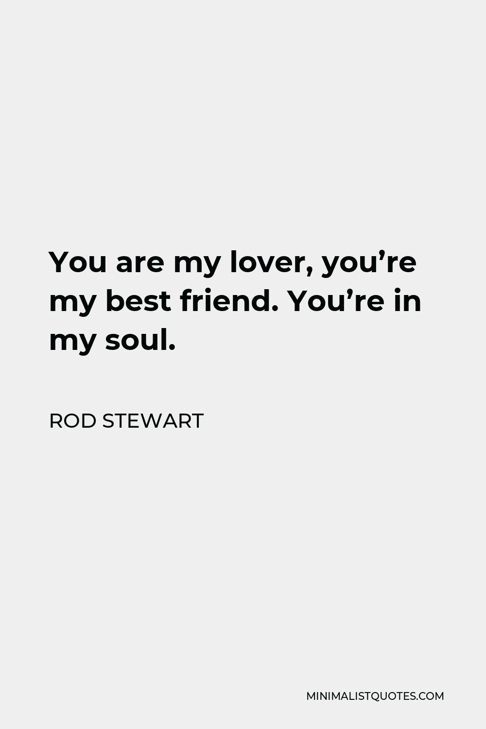 Rod Stewart Quote - You are my lover, you’re my best friend. You’re in my soul.