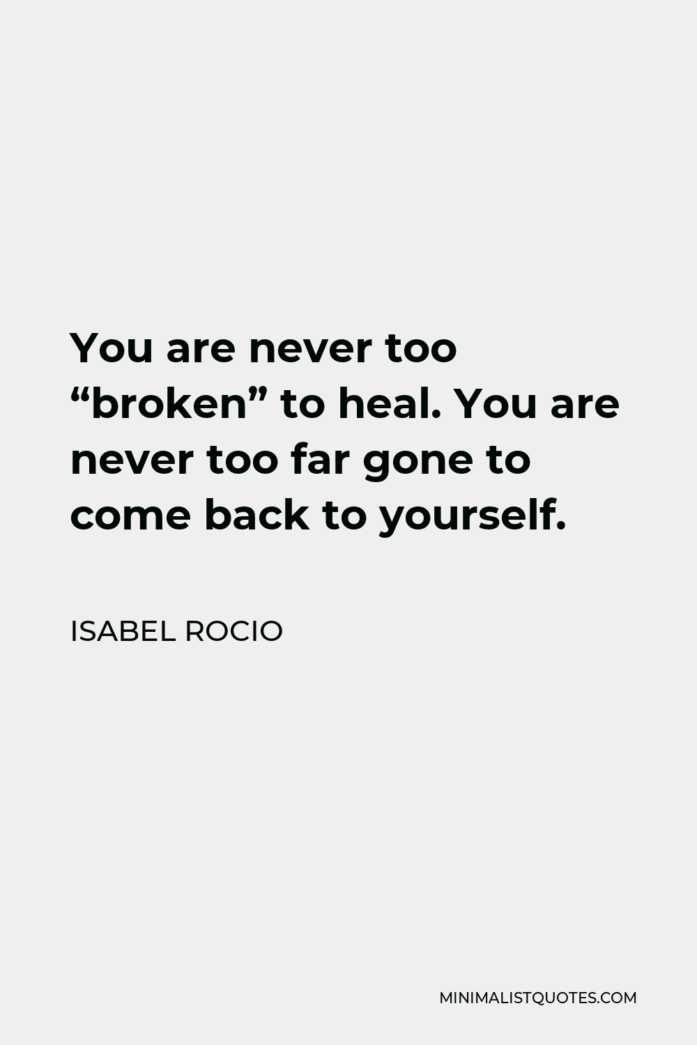 Isabel Rocio Quote - You are never too “broken” to heal. You are never too far gone to come back to yourself.