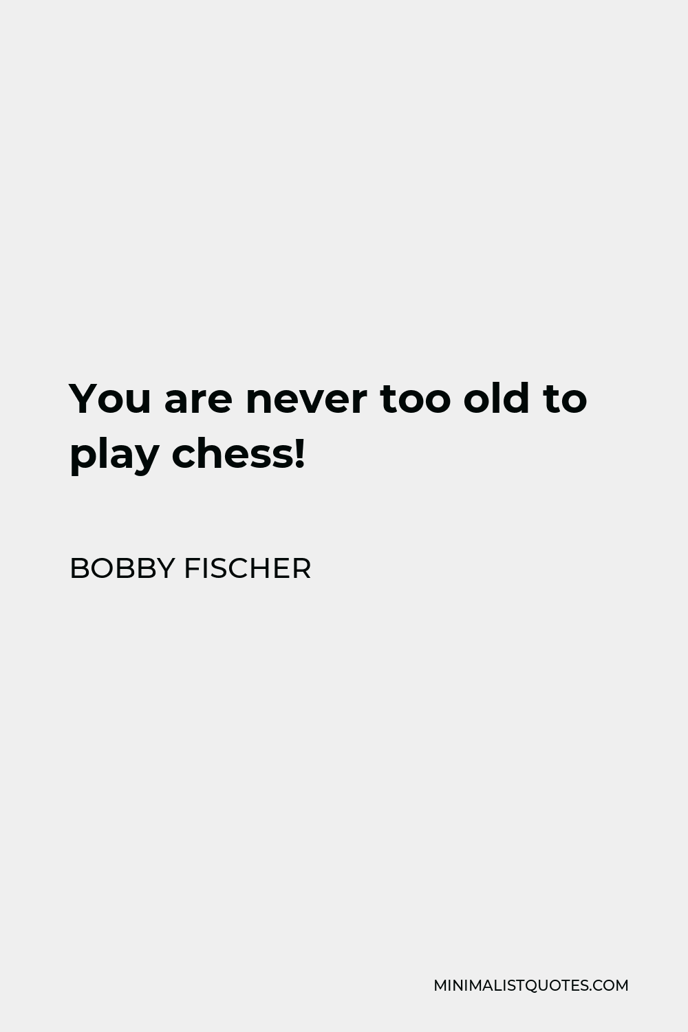 Bobby Fischer quote: You are never too old to play chess!