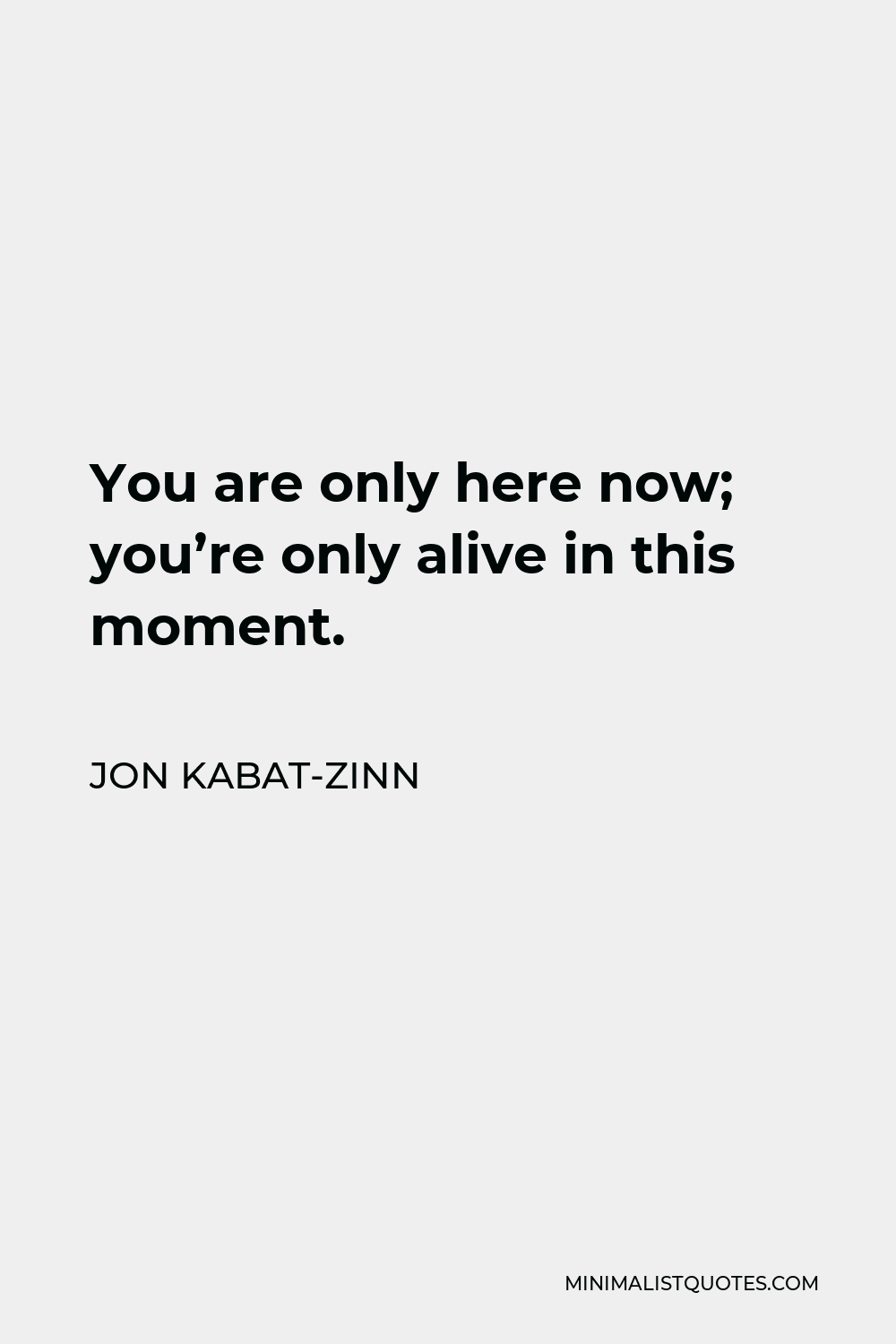 Jon Kabat-Zinn Quote - You are only here now; you’re only alive in this moment.