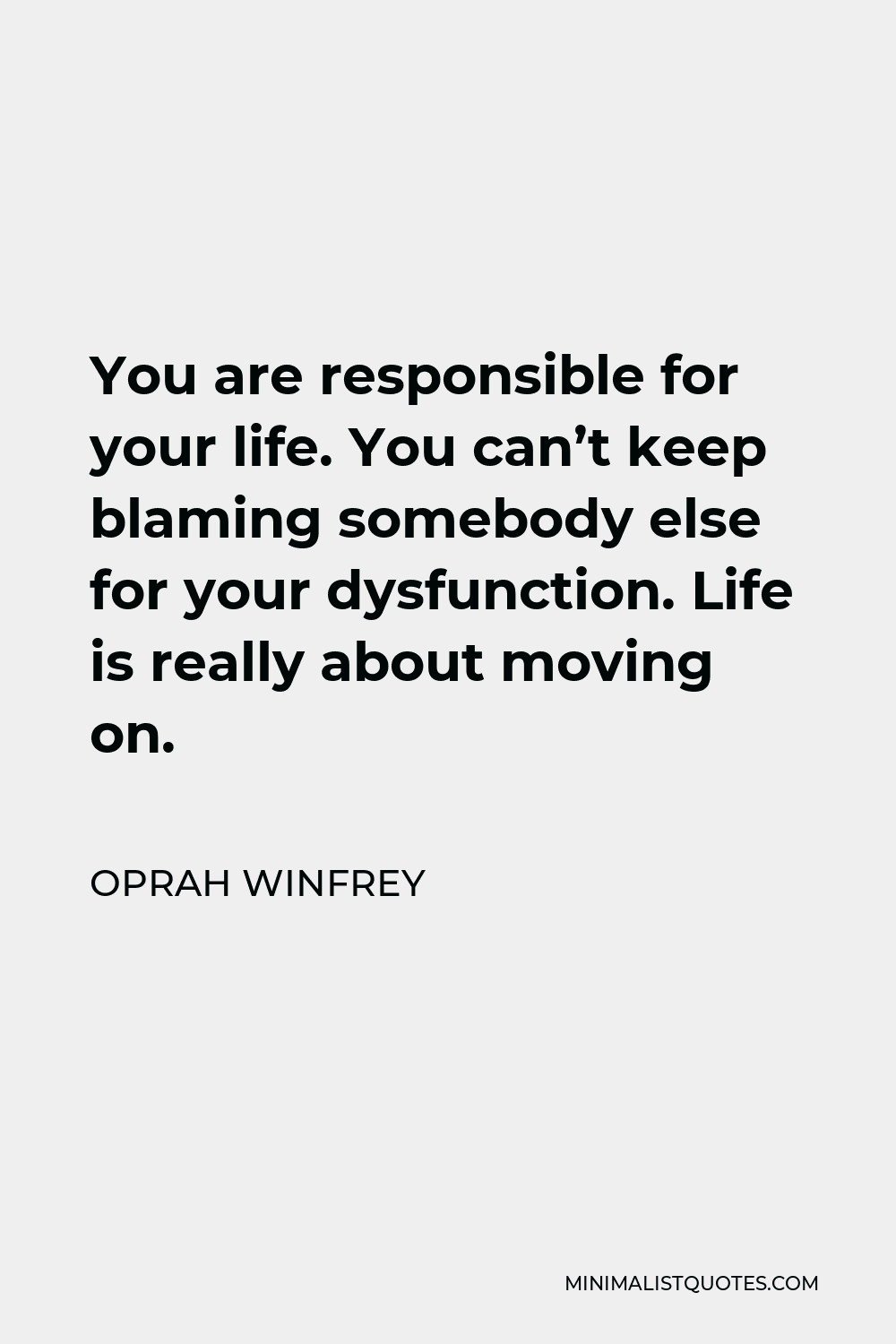 Oprah Winfrey Quote - You are responsible for your life. You can’t keep blaming somebody else for your dysfunction. Life is really about moving on.