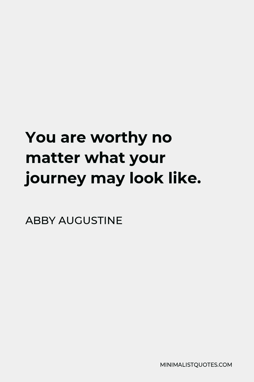 Abby Augustine Quote - You are worthy no matter what your journey may look like.