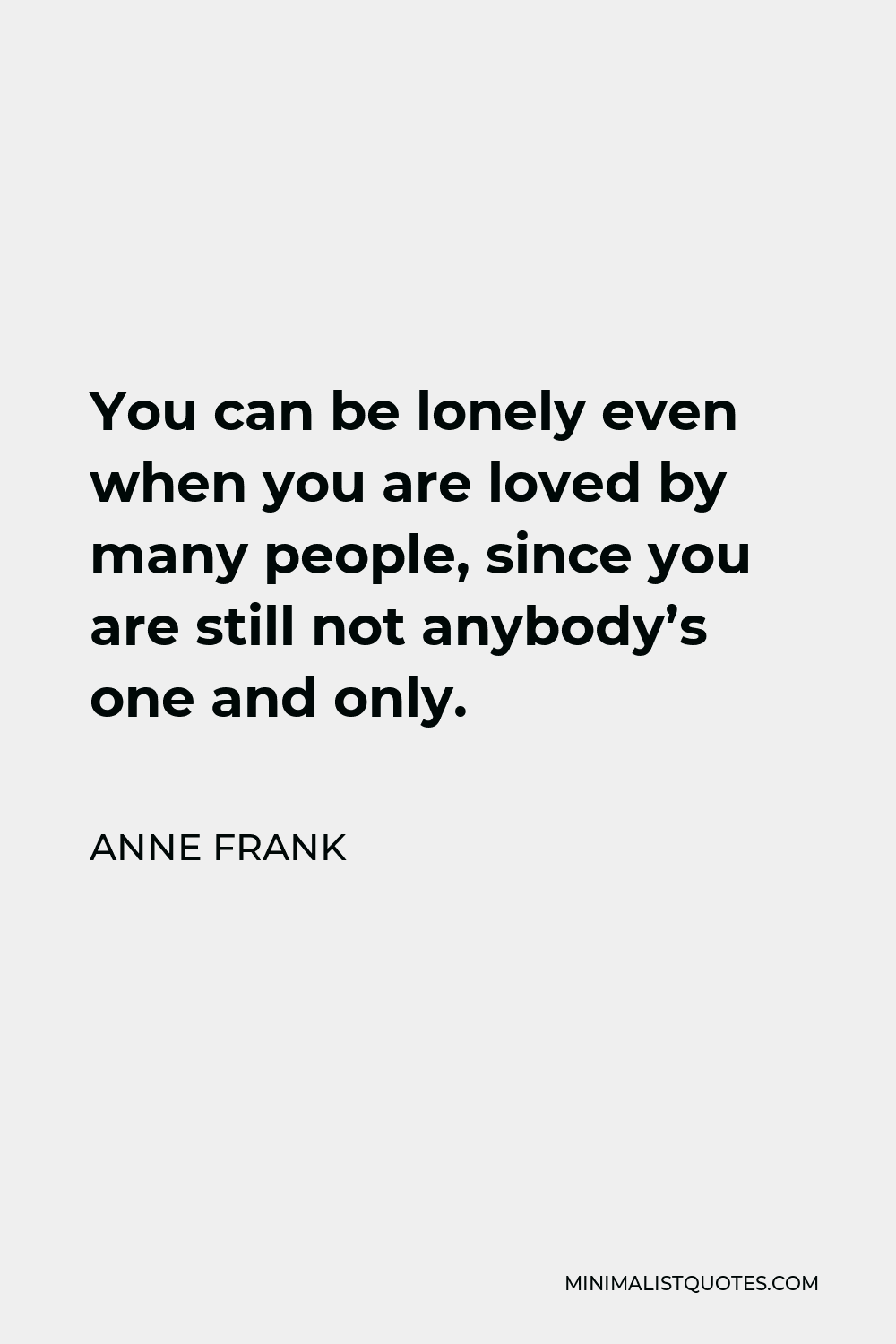 Anne Frank Quote - You can be lonely even when you are loved by many people, since you are still not anybody’s one and only.