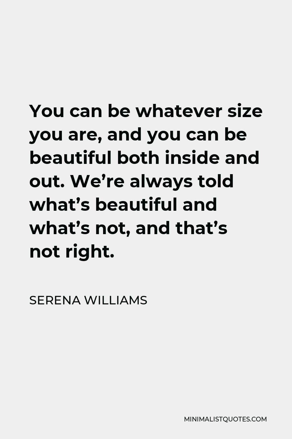 Serena Williams Quote - You can be whatever size you are, and you can be beautiful both inside and out. We’re always told what’s beautiful and what’s not, and that’s not right.