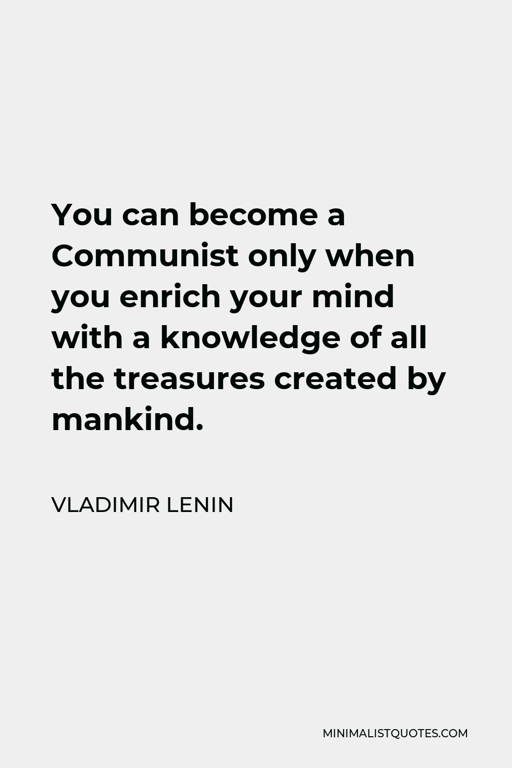 Vladimir Lenin Quote - You can become a Communist only when you enrich your mind with a knowledge of all the treasures created by mankind.
