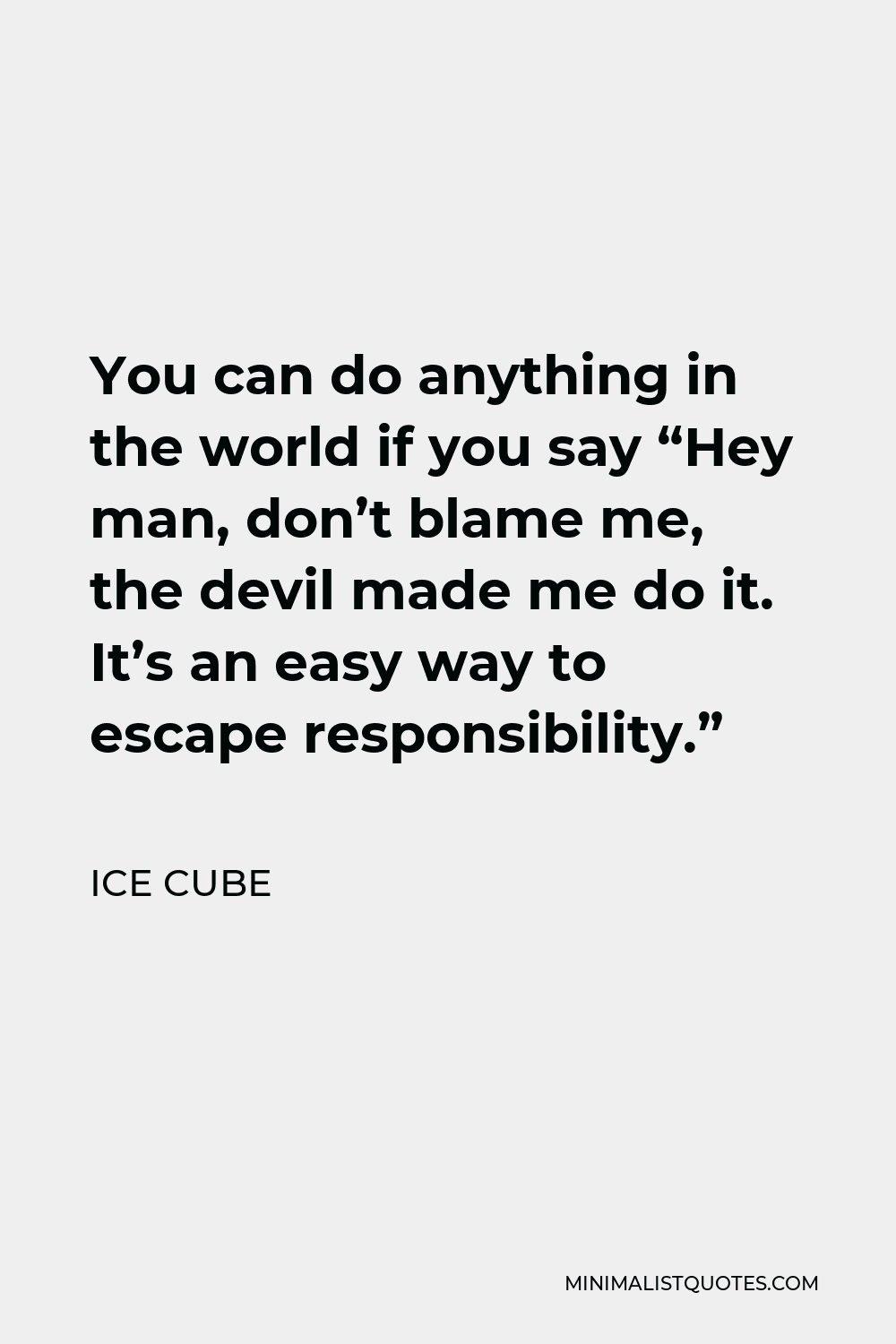 Ice Cube Quote - You can do anything in the world if you say “Hey man, don’t blame me, the devil made me do it. It’s an easy way to escape responsibility.”