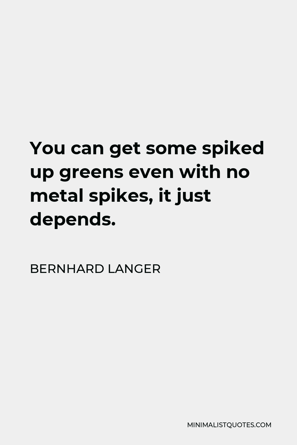 Bernhard Langer Quote - You can get some spiked up greens even with no metal spikes, it just depends.