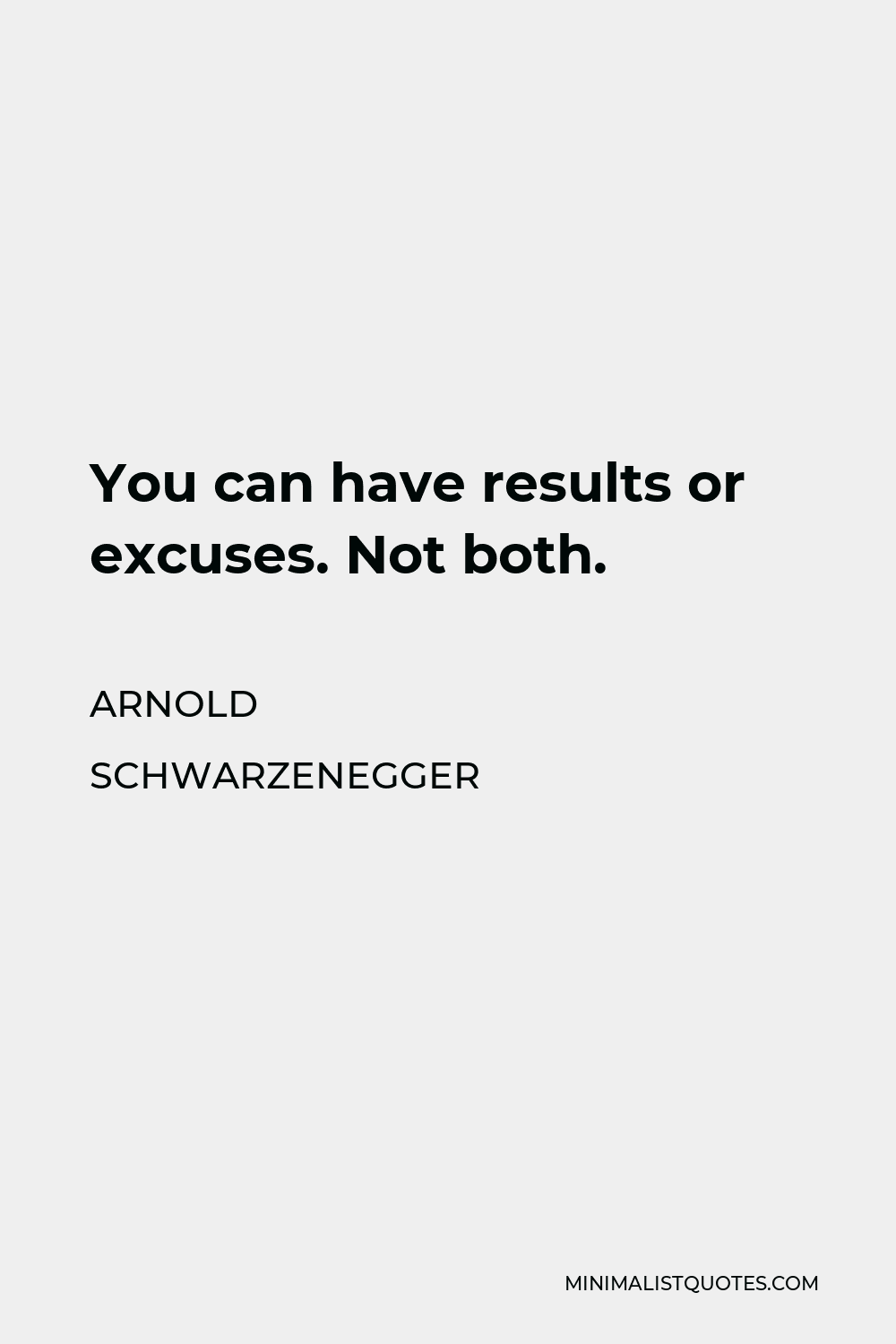 Arnold Schwarzenegger Quote - You can have results or excuses. Not both.