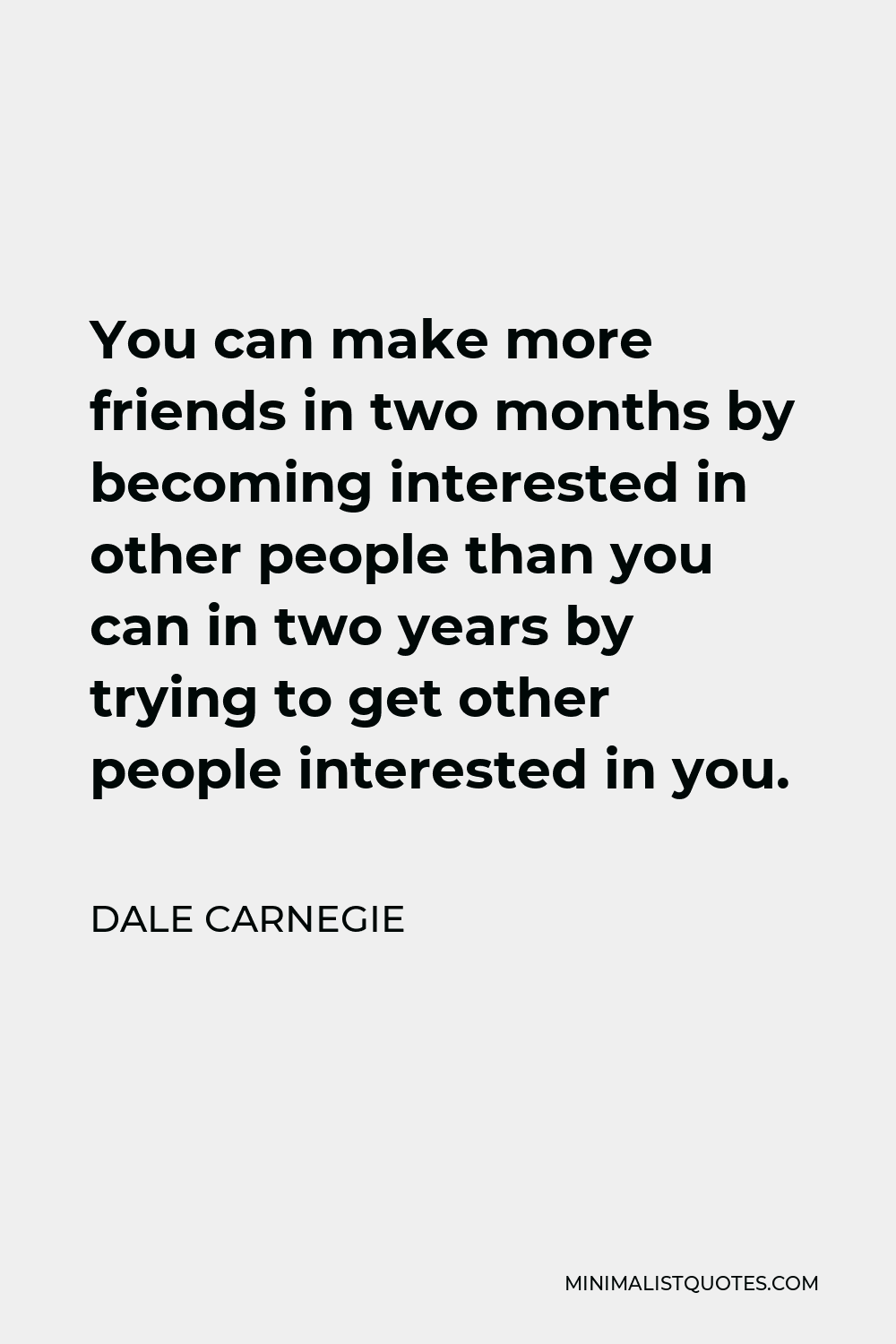Dale Carnegie Quote - You can make more friends in two months by becoming interested in other people than you can in two years by trying to get other people interested in you.