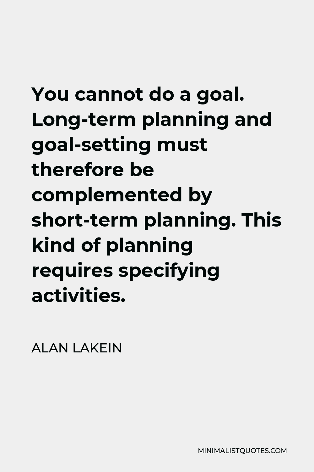 Alan Lakein Quote - You cannot do a goal. Long-term planning and goal-setting must therefore be complemented by short-term planning. This kind of planning requires specifying activities.