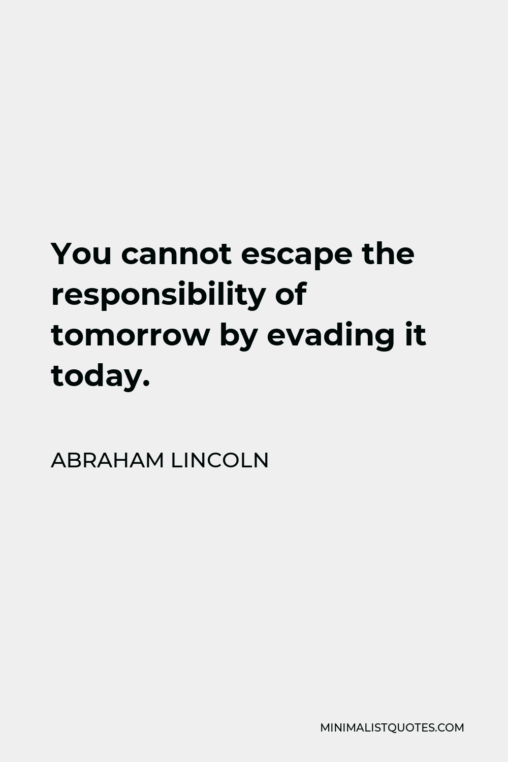 Abraham Lincoln Quote - You cannot escape the responsibility of tomorrow by evading it today.