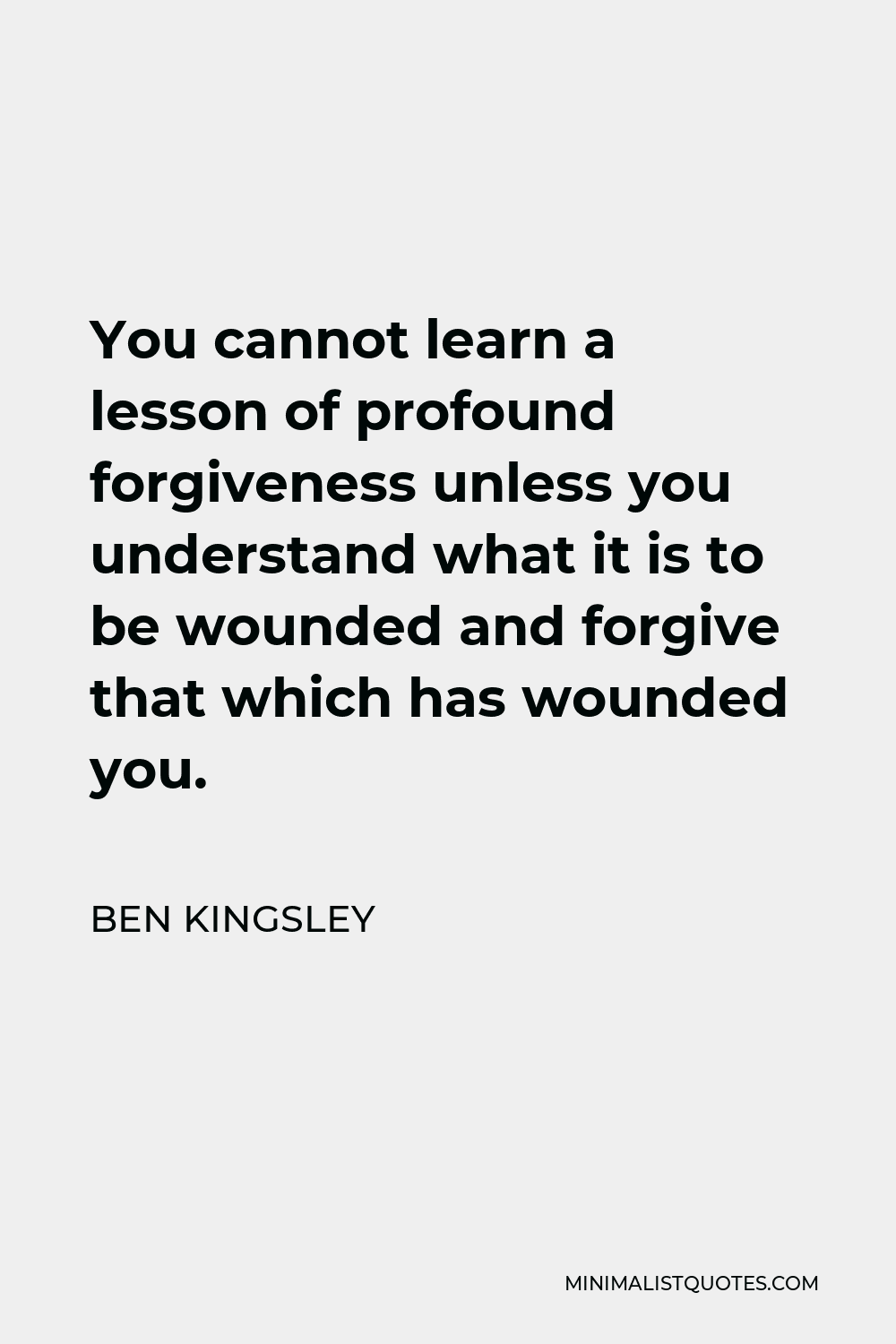 Ben Kingsley Quote - You cannot learn a lesson of profound forgiveness unless you understand what it is to be wounded and forgive that which has wounded you.
