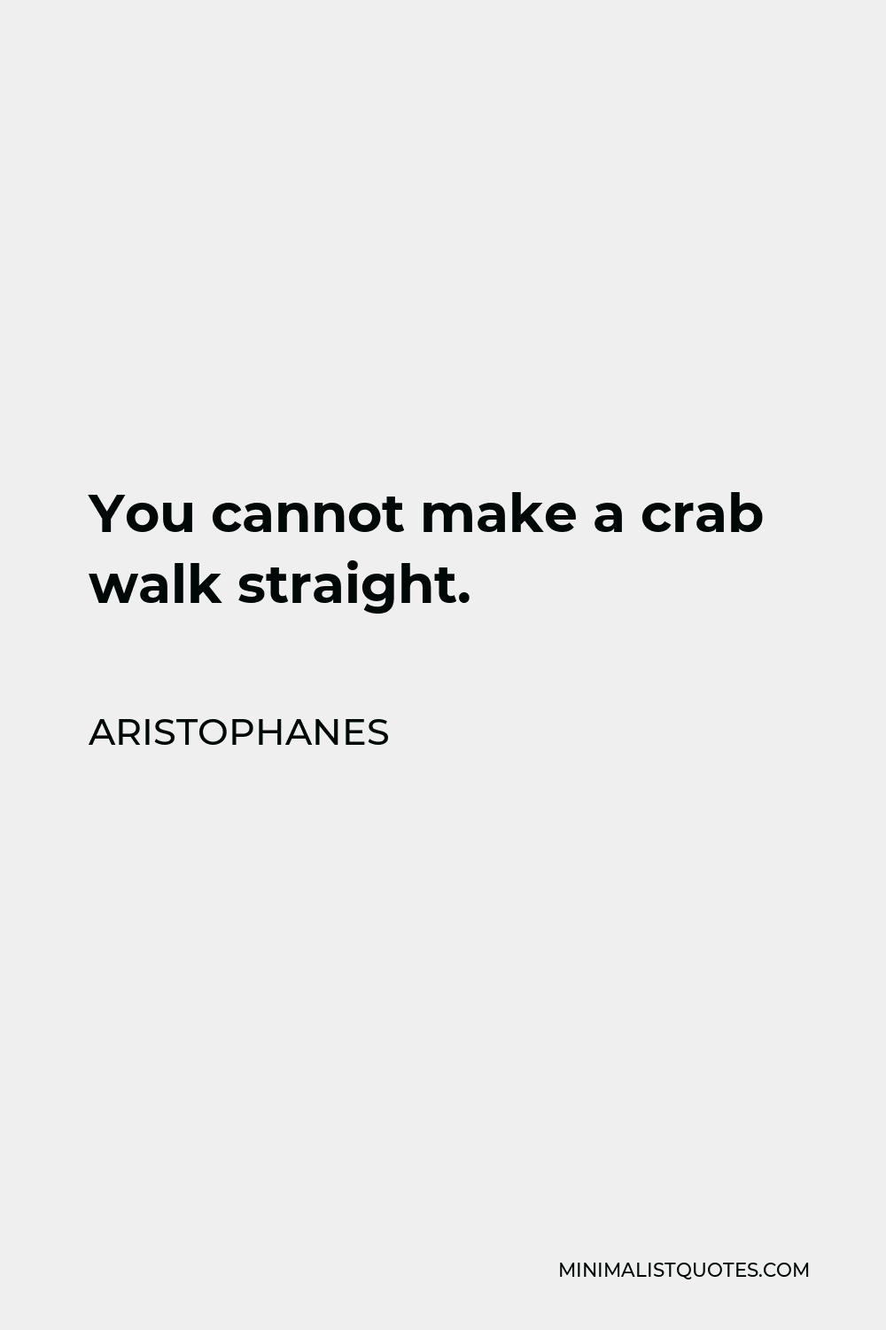 Aristophanes Quote - You cannot make a crab walk straight.