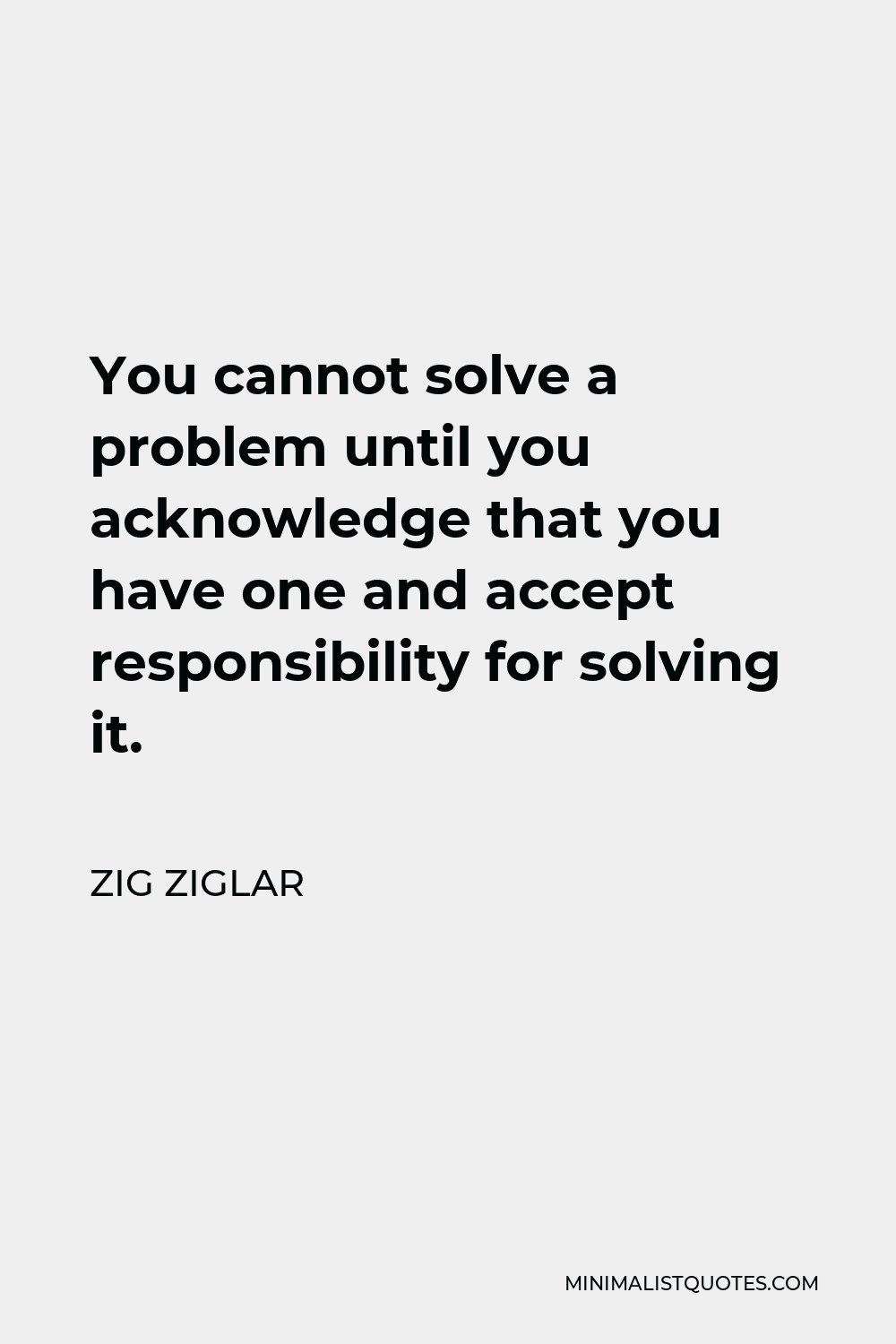 Zig Ziglar Quote - You cannot solve a problem until you acknowledge that you have one and accept responsibility for solving it.