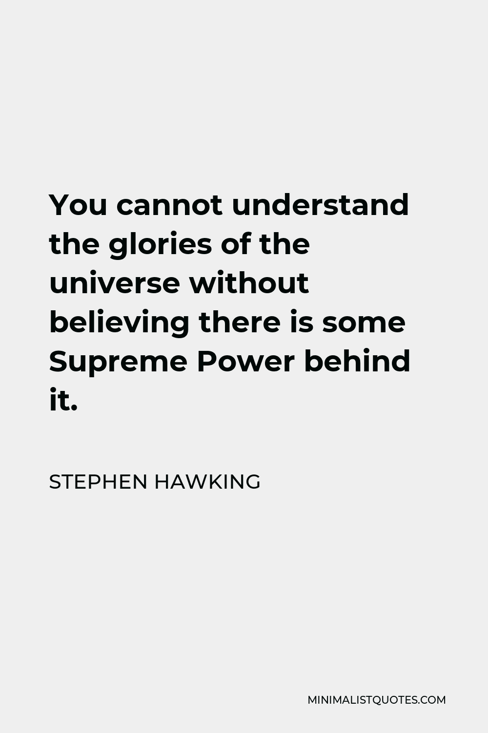 Stephen Hawking Quote - You cannot understand the glories of the universe without believing there is some Supreme Power behind it.