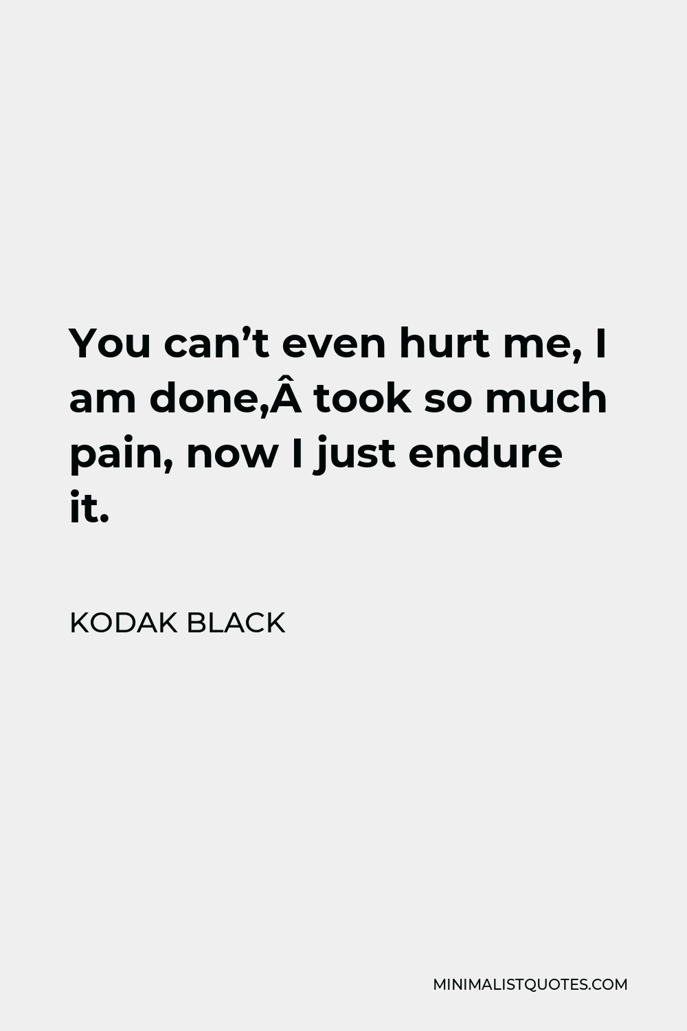 Kodak Black Quote - You can’t even hurt me, I am done, took so much pain, now I just endure it.