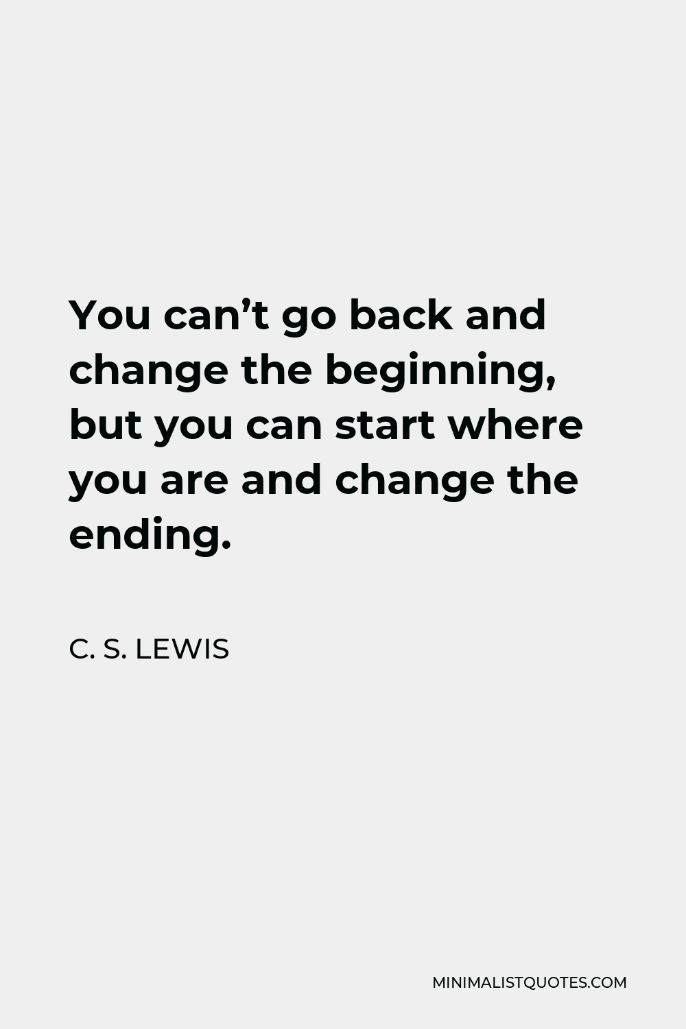 C. S. Lewis Quote - You can’t go back and change the beginning, but you can start where you are and change the ending.