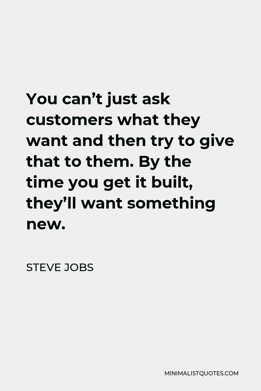 Steve Jobs Quote - You can’t just ask customers what they want and then try to give that to them. By the time you get it built, they’ll want something new.