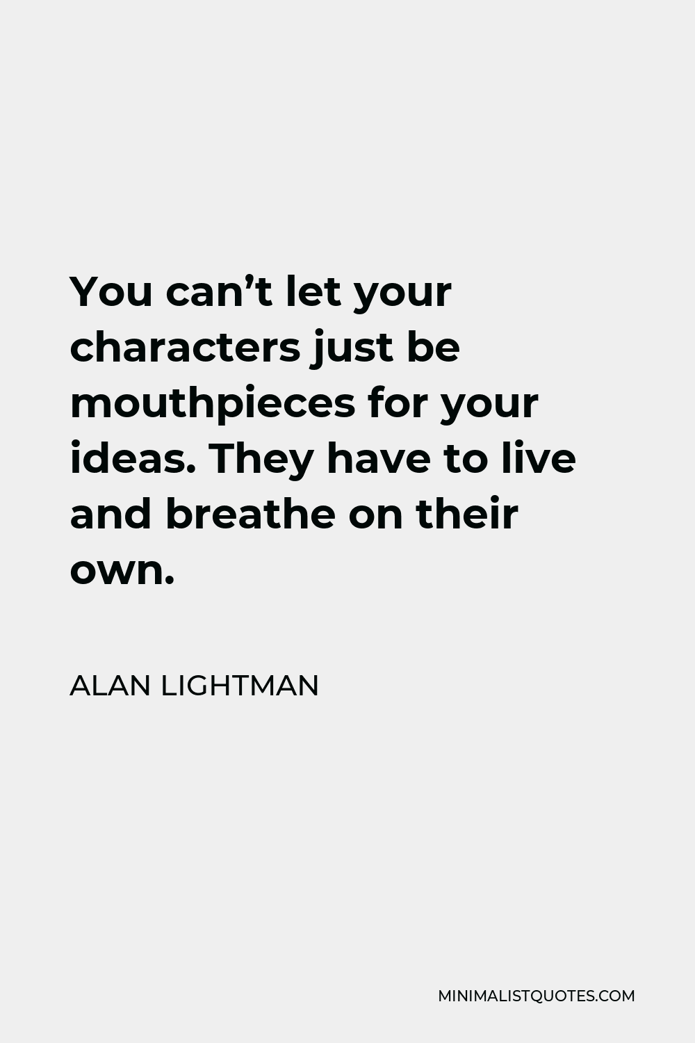 Alan Lightman Quote - You can’t let your characters just be mouthpieces for your ideas. They have to live and breathe on their own.