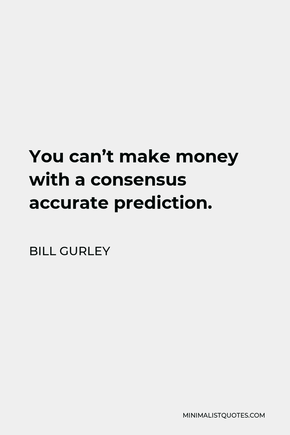 Bill Gurley Quote - You can’t make money with a consensus accurate prediction.