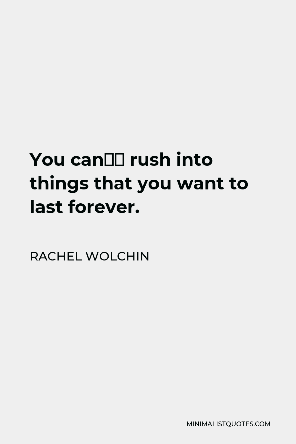 Rachel Wolchin Quote: You can’t rush into things that you want to last ...