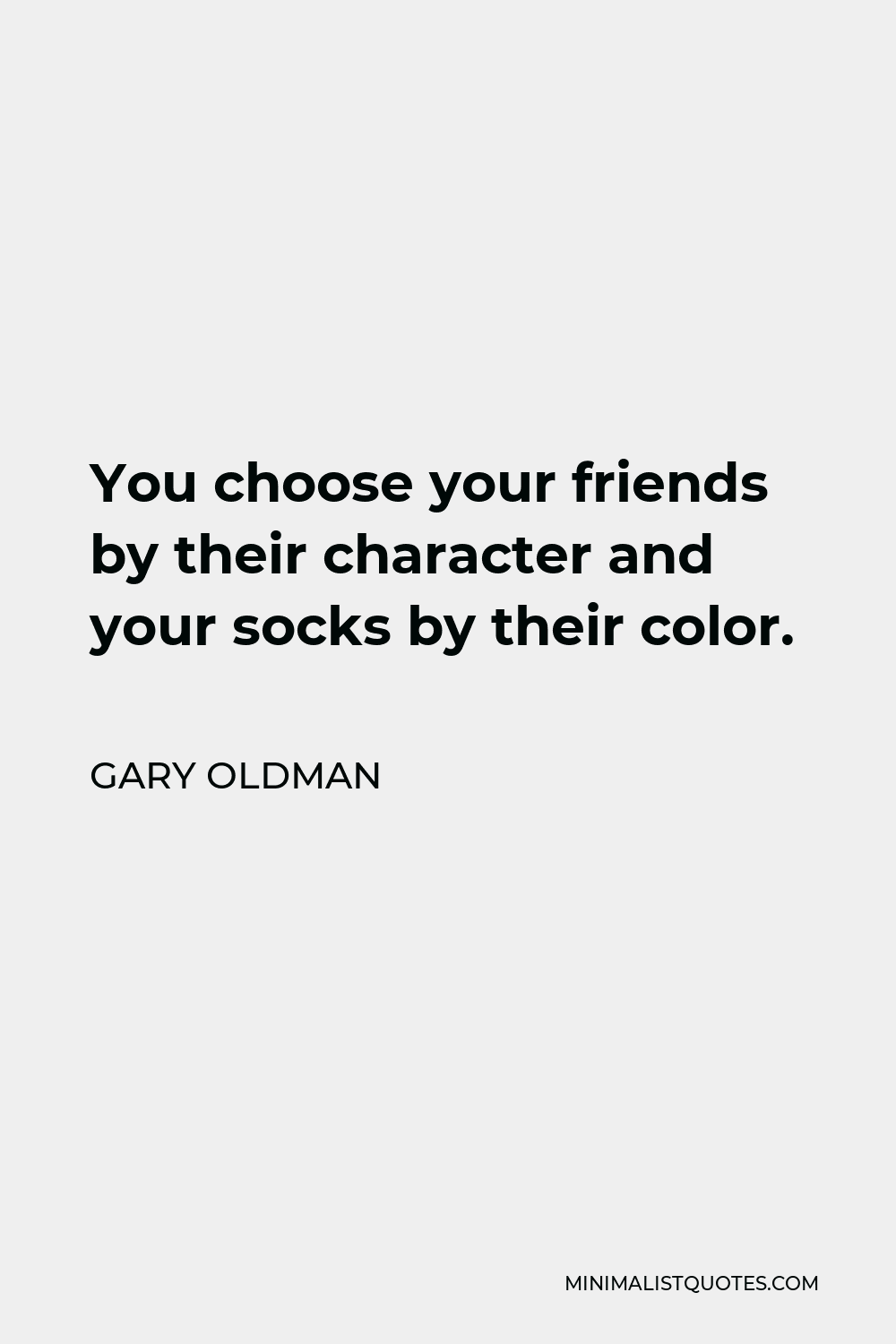 Gary Oldman Quote - You choose your friends by their character and your socks by their color.