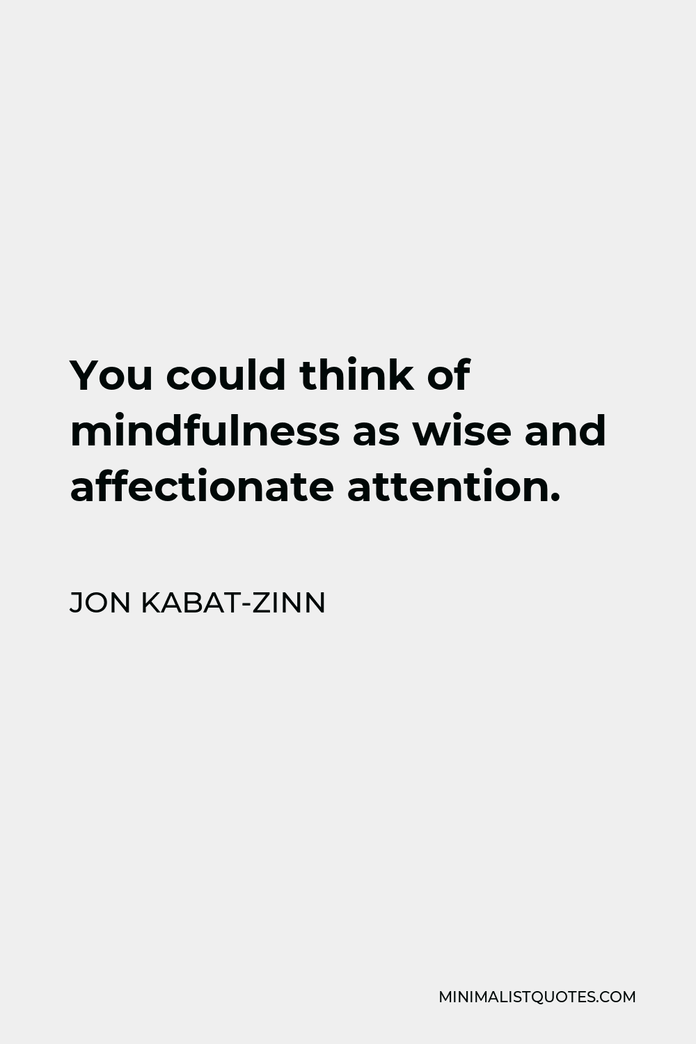 Jon Kabat-Zinn Quote - You could think of mindfulness as wise and affectionate attention.