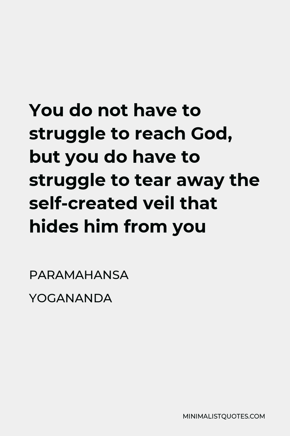 Paramahansa Yogananda Quote - You do not have to struggle to reach God, but you do have to struggle to tear away the self-created veil that hides him from you