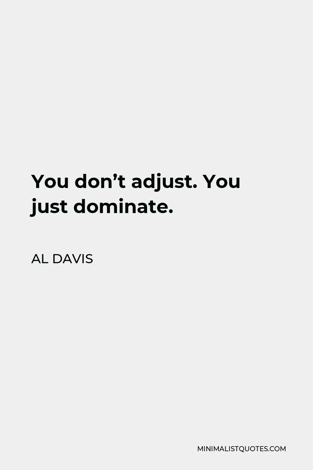 Al Davis quote: You don't adjust. You just dominate.