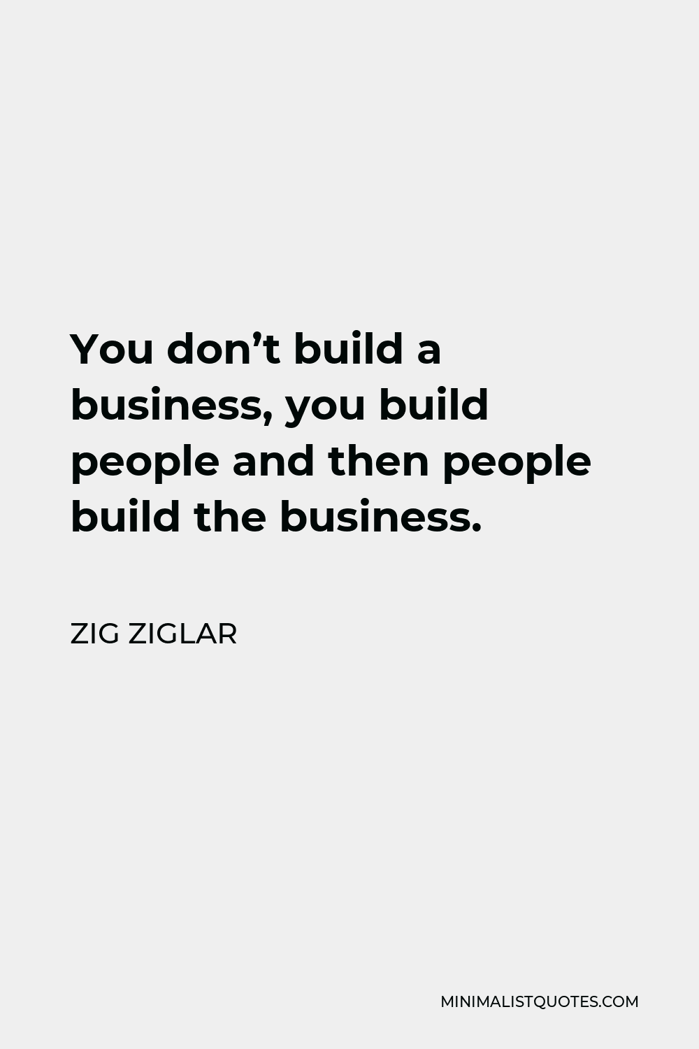 Zig Ziglar Quote - You don’t build a business, you build people and then people build the business.