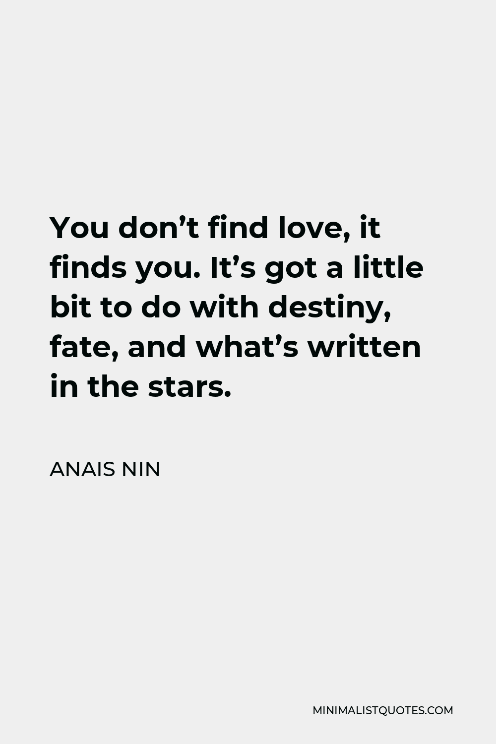 Anais Nin Quote - You don’t find love, it finds you. It’s got a little bit to do with destiny, fate, and what’s written in the stars.