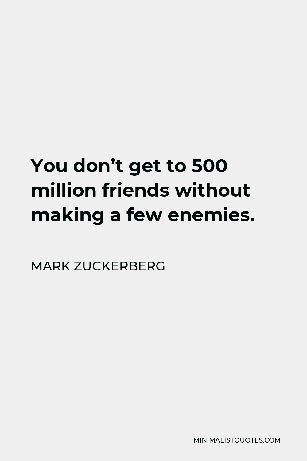 Mark Zuckerberg Quote - You don’t get to 500 million friends without making a few enemies.