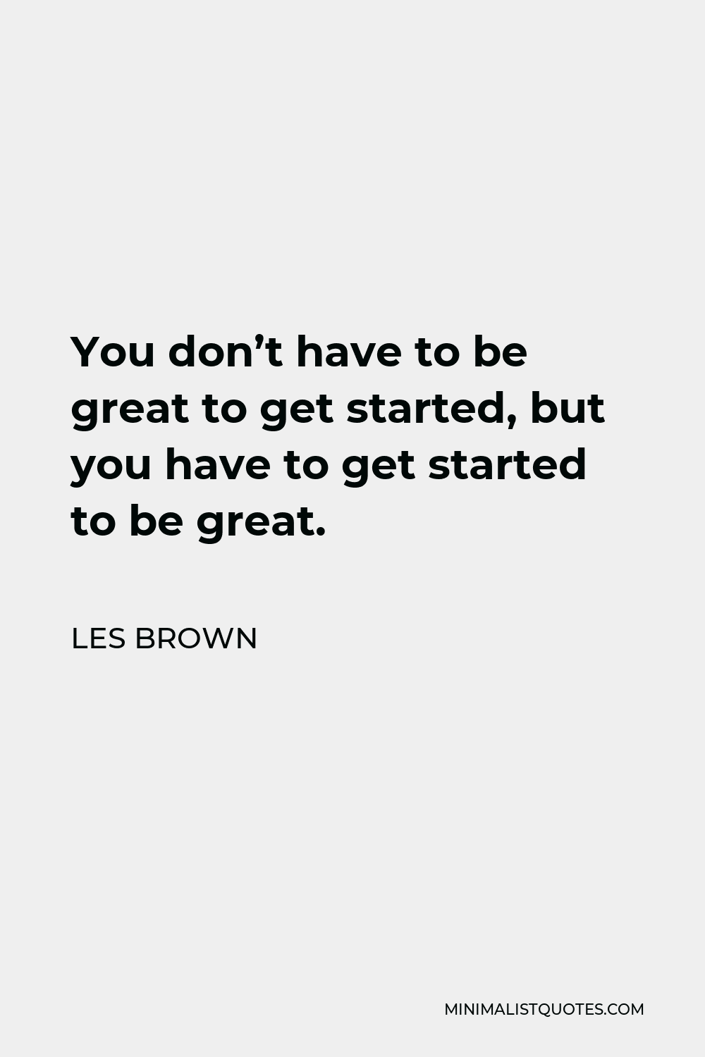 Les Brown Quote - You don’t have to be great to get started, but you have to get started to be great.