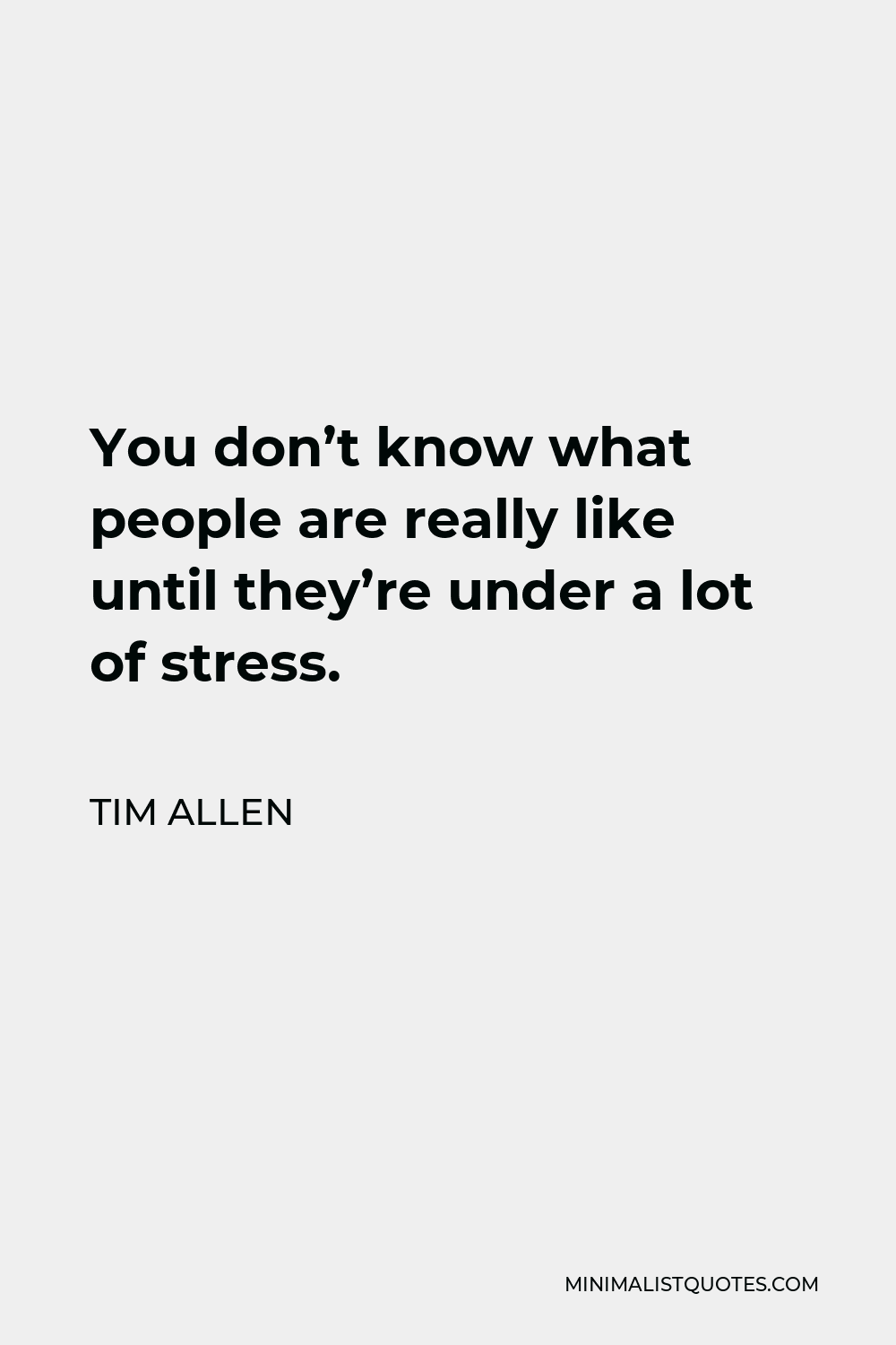 Tim Allen Quote - You don’t know what people are really like until they’re under a lot of stress.