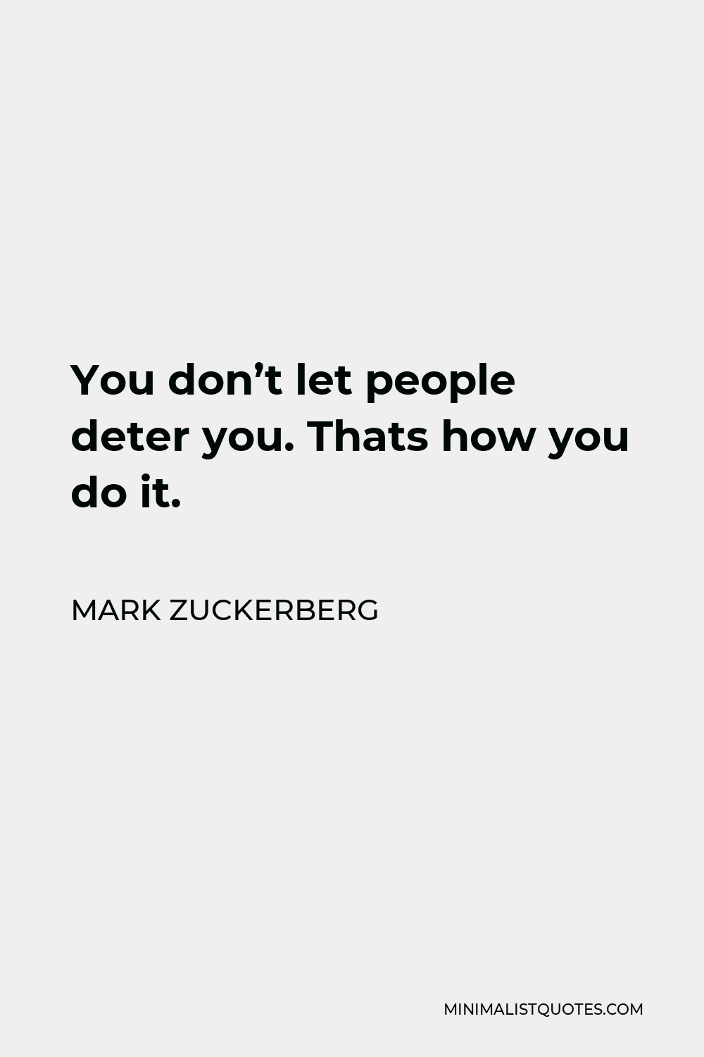 Mark Zuckerberg Quote - You don’t let people deter you. Thats how you do it.