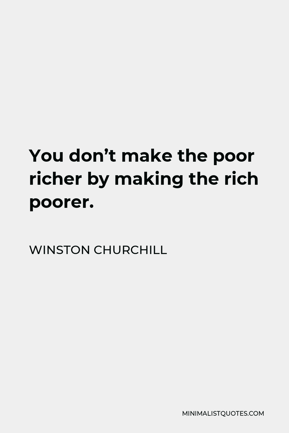 Winston Churchill Quote - You don’t make the poor richer by making the rich poorer.